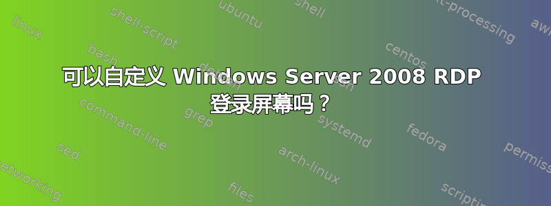 可以自定义 Windows Server 2008 RDP 登录屏幕吗？