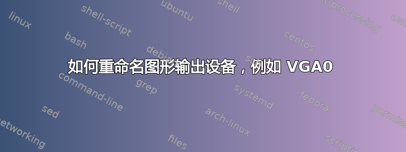 如何重命名图形输出设备，例如 VGA0