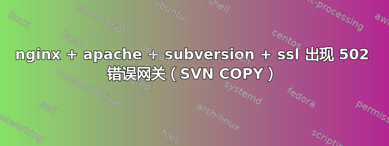 nginx + apache + subversion + ssl 出现 502 错误网关（SVN COPY）