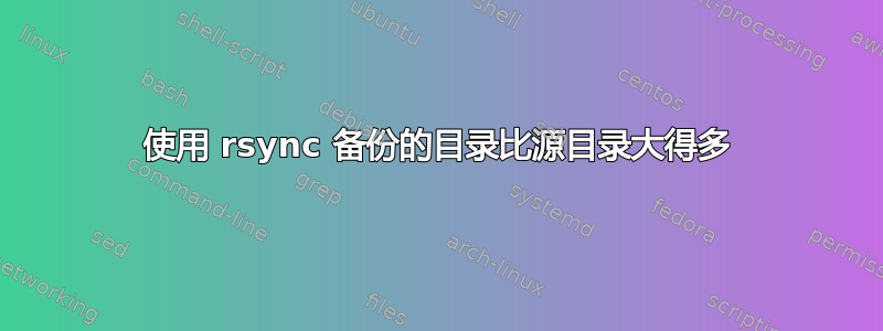 使用 rsync 备份的目录比源目录大得多