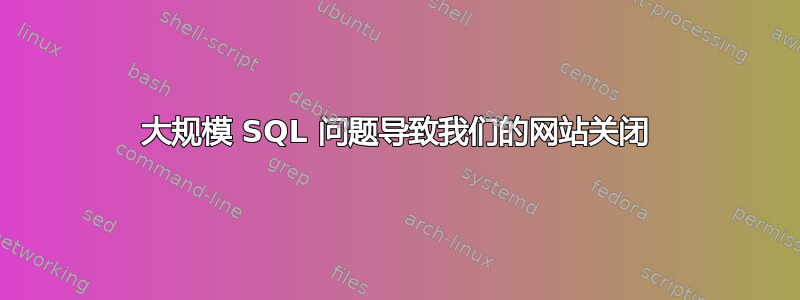 大规模 SQL 问题导致我们的网站关闭