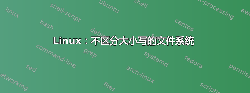 Linux：不区分大小写的文件系统