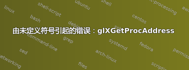 由未定义符号引起的错误：glXGetProcAddress