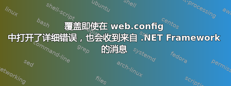 覆盖即使在 web.config 中打开了详细错误，也会收到来自 .NET Framework 的消息