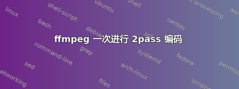 ffmpeg 一次进行 2pass 编码