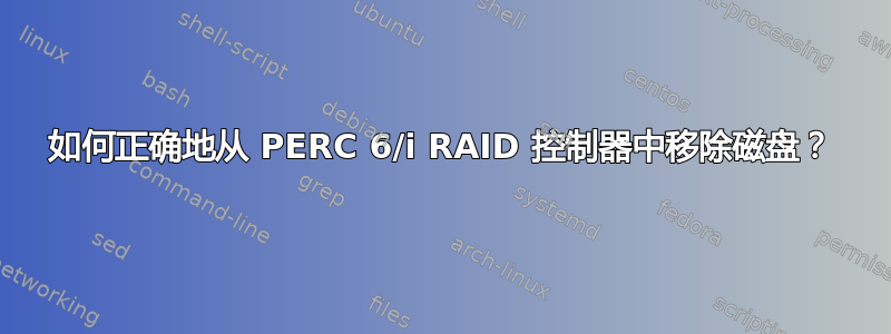 如何正确地从 PERC 6/i RAID 控制器中移除磁盘？