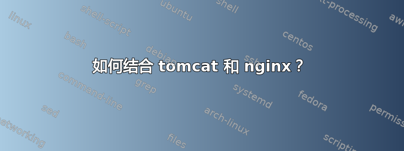 如何结合 tomcat 和 nginx？