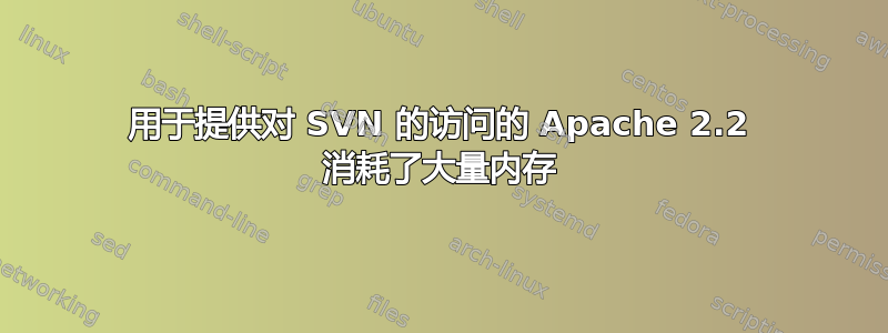 用于提供对 SVN 的访问的 Apache 2.2 消耗了大量内存