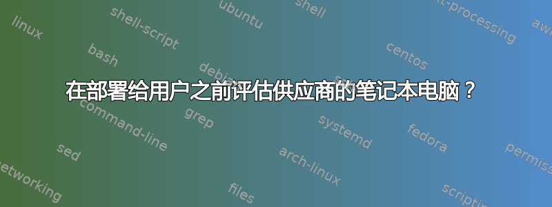 在部署给用户之前评估供应商的笔记本电脑？