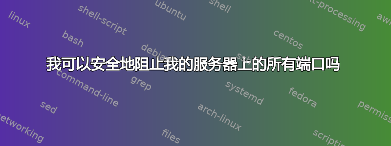 我可以安全地阻止我的服务器上的所有端口吗