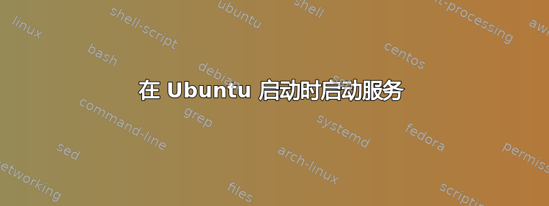 在 Ubuntu 启动时启动服务