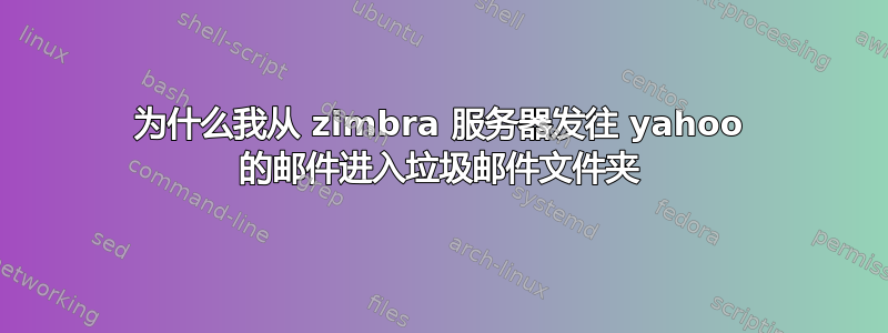 为什么我从 zimbra 服务器发往 yahoo 的邮件进入垃圾邮件文件夹