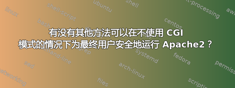 有没有其他方法可以在不使用 CGI 模式的情况下为最终用户安全地运行 Apache2？