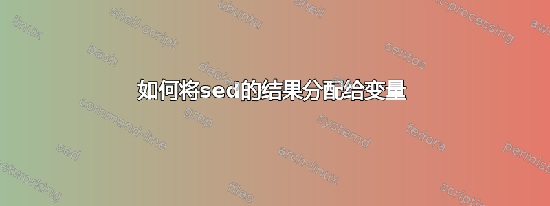 如何将sed的结果分配给变量