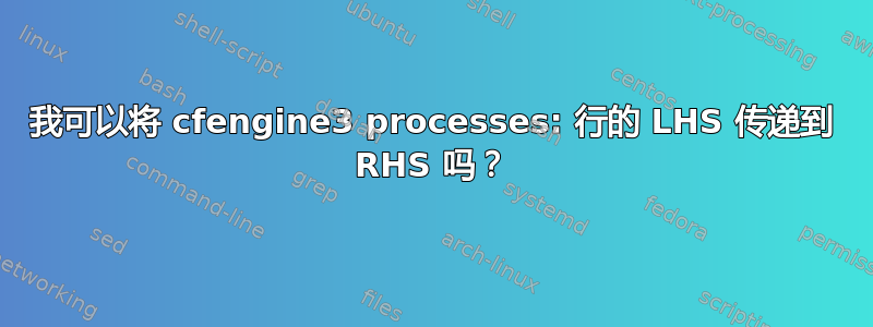 我可以将 cfengine3 processes: 行的 LHS 传递到 RHS 吗？