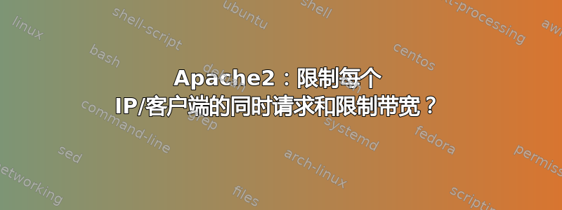 Apache2：限制每个 IP/客户端的同时请求和限制带宽？