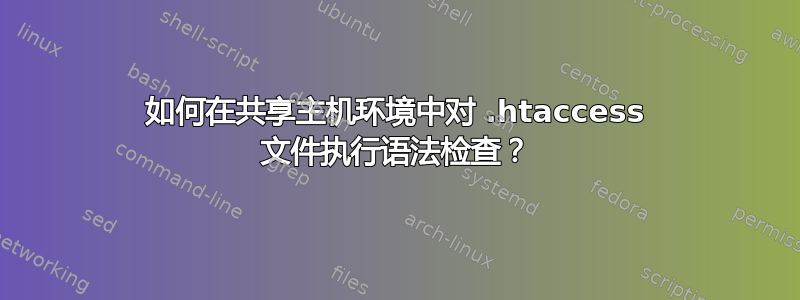 如何在共享主机环境中对 .htaccess 文件执行语法检查？