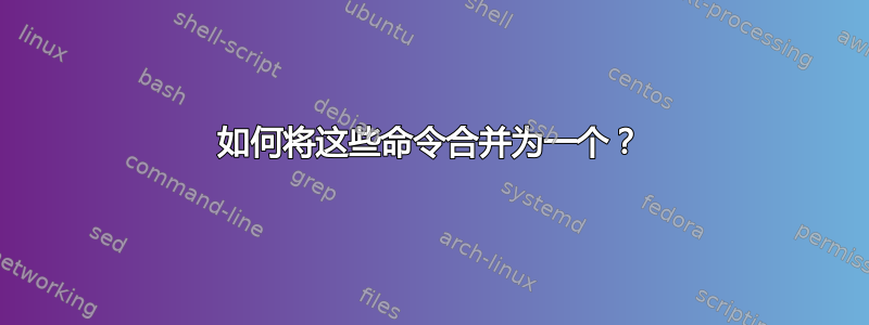 如何将这些命令合并为一个？