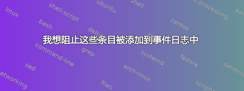 我想阻止这些条目被添加到事件日志中