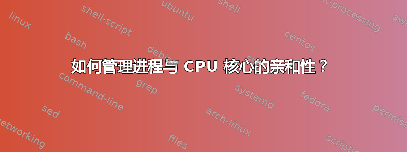 如何管理进程与 CPU 核心的亲和性？