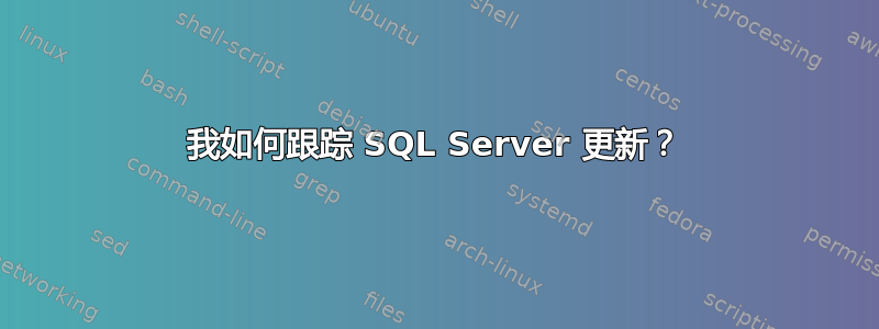 我如何跟踪 SQL Server 更新？