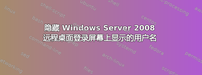 隐藏 Windows Server 2008 远程桌面登录屏幕上显示的用户名