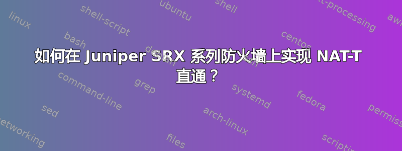 如何在 Juniper SRX 系列防火墙上实现 NAT-T 直通？