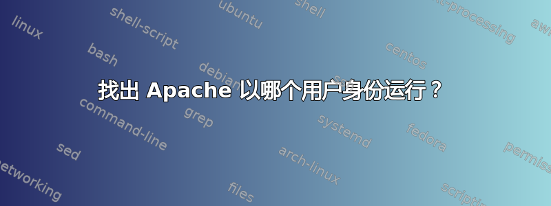 找出 Apache 以哪个用户身份运行？