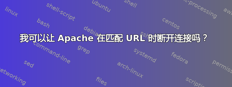 我可以让 Apache 在匹配 URL 时断开连接吗？