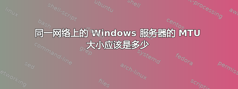 同一网络上的 Windows 服务器的 MTU 大小应该是多少