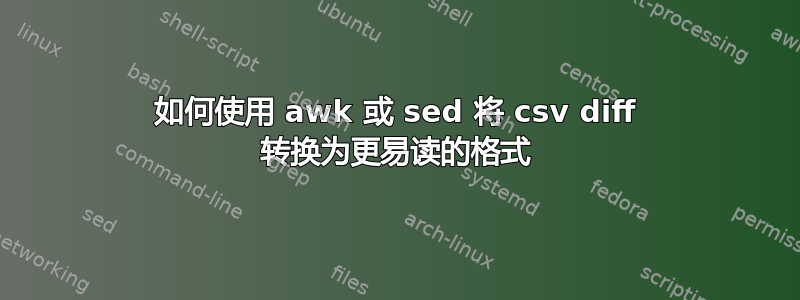 如何使用 awk 或 sed 将 csv diff 转换为更易读的格式