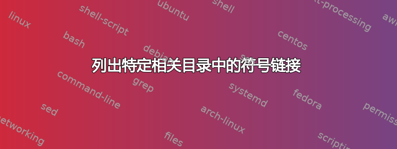 列出特定相关目录中的符号链接