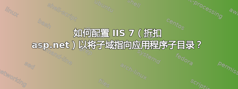 如何配置 IIS 7（折扣 asp.net）以将子域指向应用程序子目录？