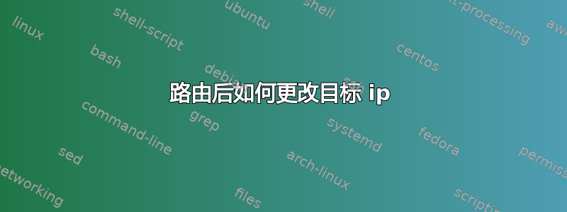 路由后如何更改目标 ip