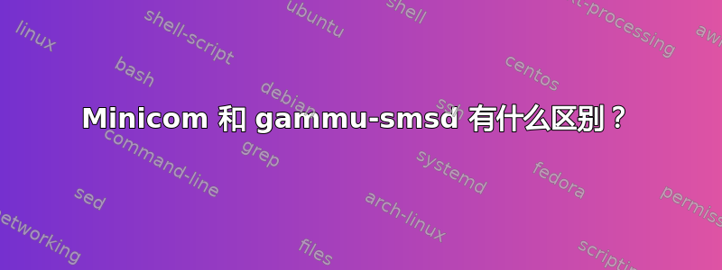 Minicom 和 gammu-smsd 有什么区别？