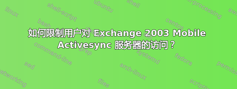 如何限制用户对 Exchange 2003 Mobile Activesync 服务器的访问？