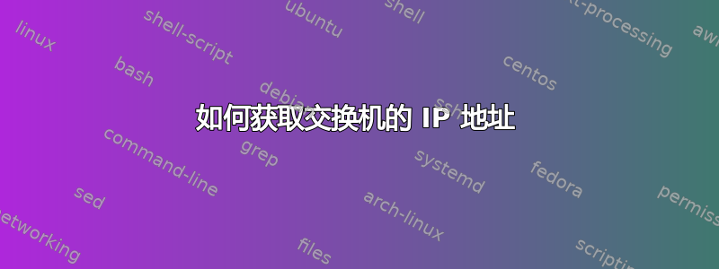 如何获取交换机的 IP 地址