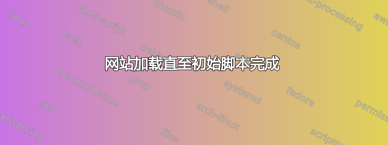 网站加载直至初始脚本完成