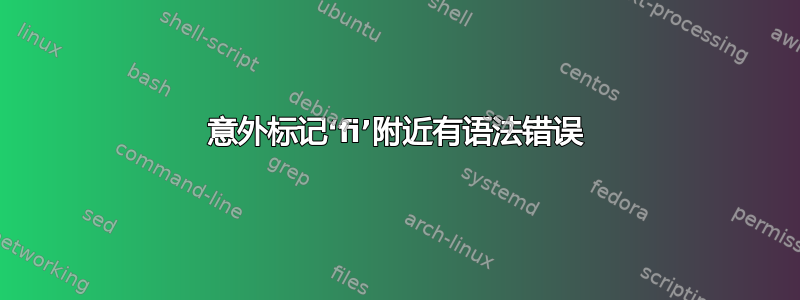 意外标记‘fi’附近有语法错误