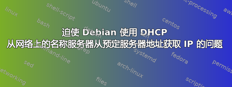 迫使 Debian 使用 DHCP 从网络上的名称服务器从预定服务器地址获取 IP 的问题