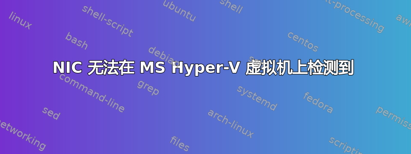 NIC 无法在 MS Hyper-V 虚拟机上检测到