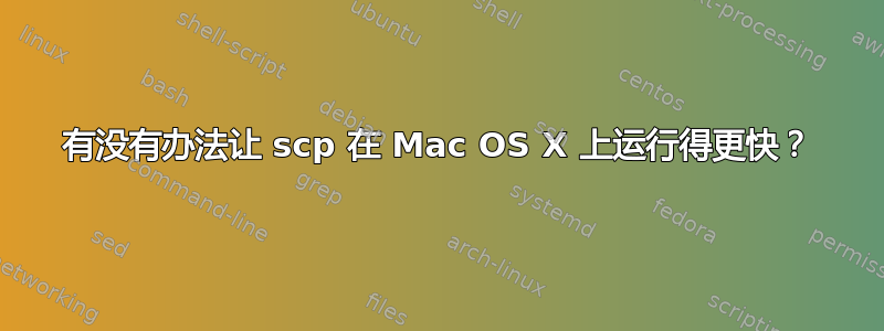 有没有办法让 scp 在 Mac OS X 上运行得更快？