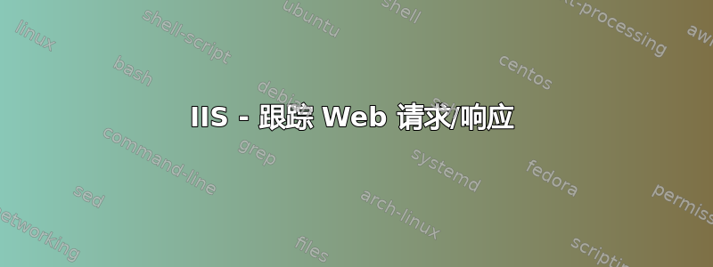 IIS - 跟踪 Web 请求/响应