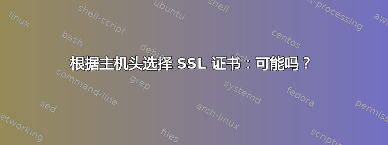 根据主机头选择 SSL 证书：可能吗？