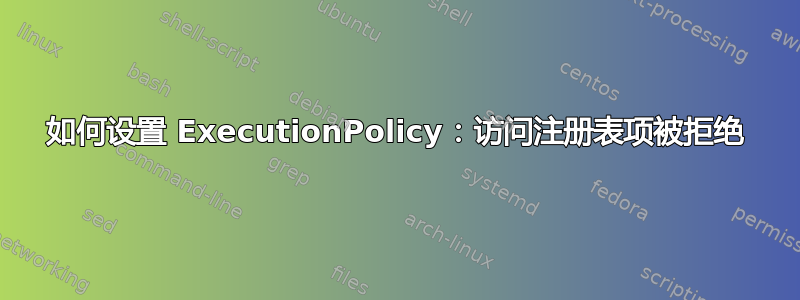 如何设置 ExecutionPolicy：访问注册表项被拒绝