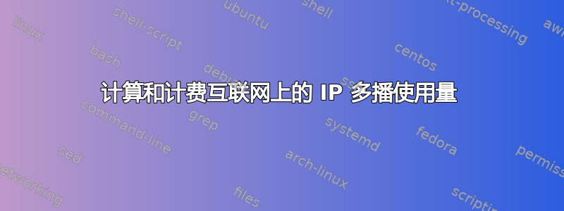 计算和计费互联网上的 IP 多播使用量