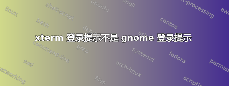 xterm 登录提示不是 gnome 登录提示