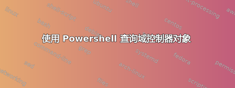 使用 Powershell 查询域控制器对象