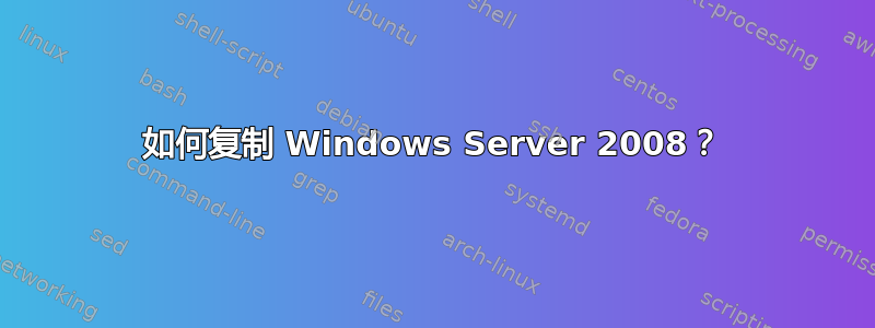 如何复制 Windows Server 2008？