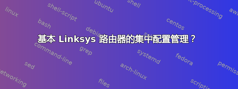 基本 Linksys 路由器的集中配置管理？